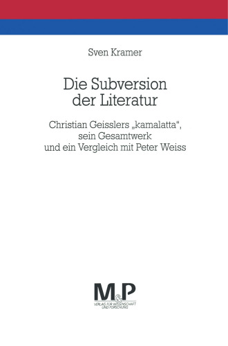 Die Subversion der Literatur: Christian Geisslers „kamalatta“, sein Gesamtwerk und ein Vergleich mit Peter Weiss