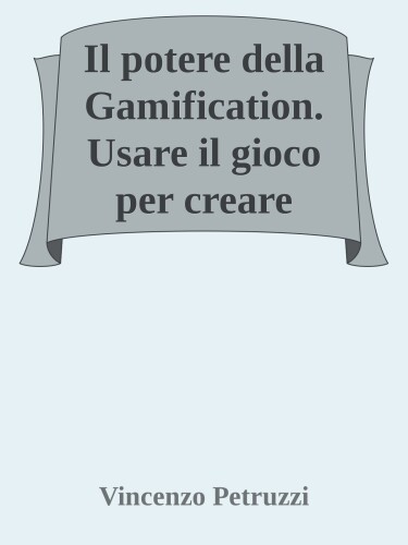 Il potere della gamification. Usare il gioco per creare cambiamenti nei comportamenti e nelle performance individuali