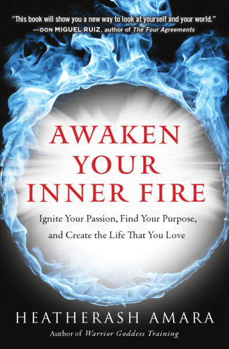 Awaken Your Inner Fire: Ignite Your Passion, Find Your Purpose, and Create the Life That You Love