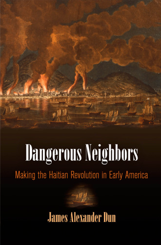 Dangerous Neighbors: Making the Haitian Revolution in Early America