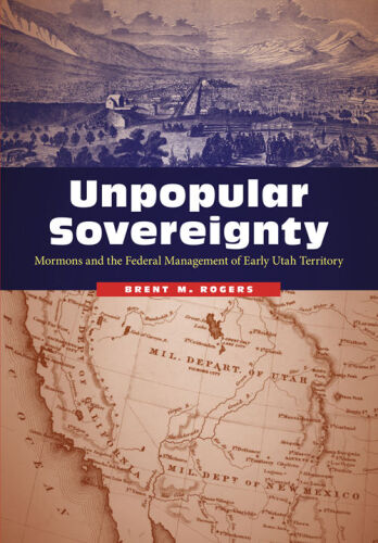 Unpopular Sovereignty: Mormons and the Federal Management of Early Utah Territory