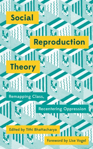 Social Reproduction Theory: Remapping Class, Recentering Oppression