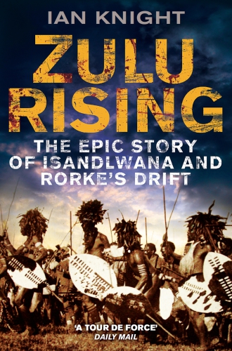 Zulu Rising, The Epic Story of Isandlwana and Rorkes Drift