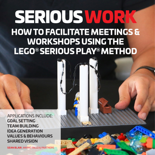 Serious Work: How to Facilitate Meetings & Workshops Using the Lego Serious Play method