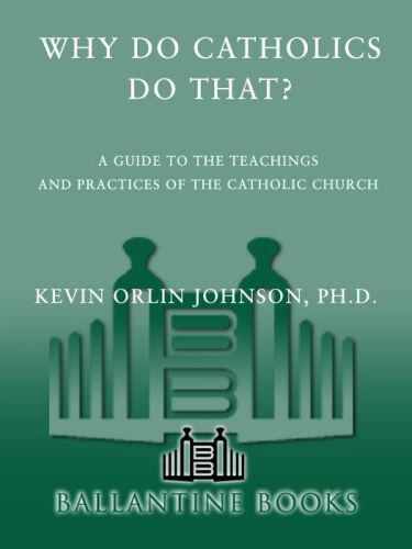 Why Do Catholics Do That?: A Guide to the Teachings and Practices of the Catholic Church
