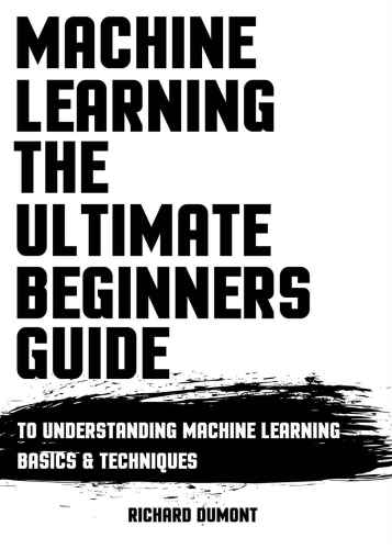 Machine Learning: The Ultimate Beginners Guide: To Understanding Machine Learning Basics & Techniques