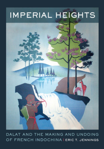 Imperial Heights: Dalat and the Making and Undoing of French Indochina