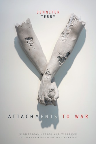 Attachments to War : Biomedical Logics and Violence in Twenty-First-Century America