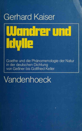 Wandrer und Idylle. Goethe und die Phänomenologie der Natur in der deutschen Dichtung von Geßner bis Gottfried Keller
