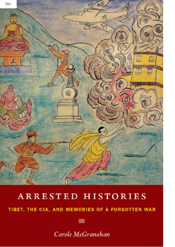 Arrested Histories: Tibet, the CIA, and Memories of a Forgotten War