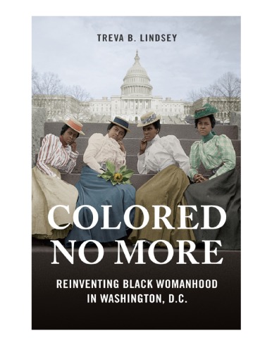 Colored No More: Reinventing Black Womanhood in Washington, D.C.