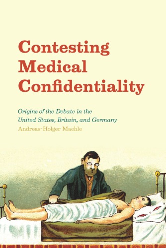 Contesting Medical Confidentiality - Origins of the Debate in the United States, Britain, and Germany
