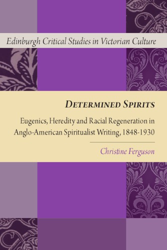 Determined Spirits: Eugenics, Heredity and Racial Regeneration in Anglo-American Spiritualist Writing, 1848–1930