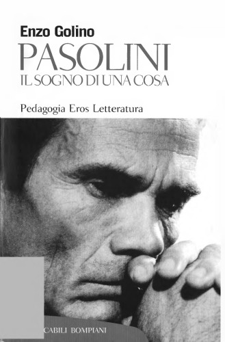 Pasolini: Il sogno di una cosa : pedagogia, eros, letteratura dal mito del popolo alla società di massa
