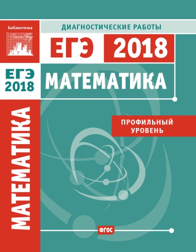 Математика. Подготовка к ЕГЭ в 2018 году. Профильный уровень. Диагностические работы