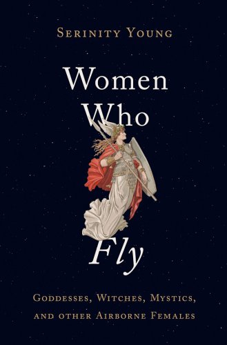 Women Who Fly: Goddesses, Witches, Mystics, and other Airborne Females