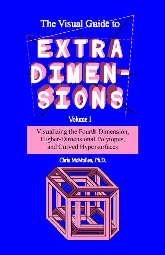 The Visual Guide to Extra Dimensions Volume 1: Visualizing the Fourth Dimension, Higher-Dimensional Polytopes, and Curved Hypersurfaces