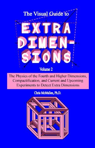 The Visual Guide to Extra Dimensions Volume 2: The Physics of the Fourth and Higher Dimensions, Compactification, and Current and Upcoming Experiments to Detect Extra Dimensions