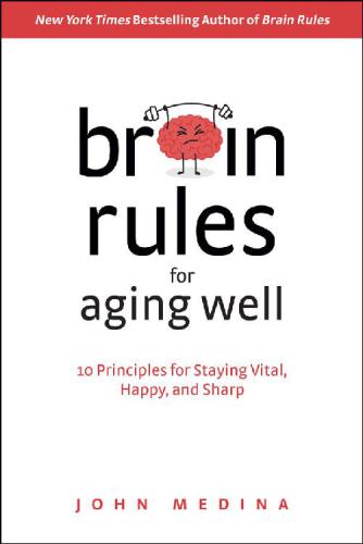 Brain rules for aging well : 10 principles for staying vital, happy, and sharp