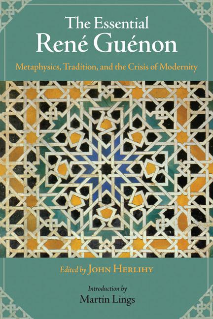 The Essential René Guénon: Metaphysical Principles, Traditional Doctrines, and the Crisis of Modernity
