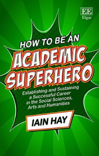 How to be an Academic Superhero: Establishing and Sustaining a Successful Career in the Social Sciences, Arts and Humanities