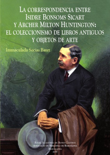 La correspondencia entre Isidre Bonsoms Sicart y Archer Milton Huntington : el coleccionismo de libros antiguos y objetos de arte