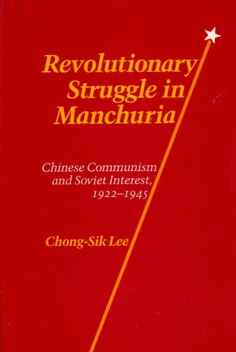 Revolutionary Struggle in Manchuria: Chinese Communism and Soviet Interest, 1922–1945
