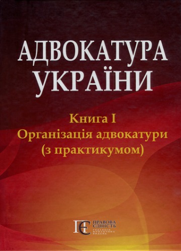 Адвокатура України: Книга 1. Організація адвокатури (з практикумом) : підручник у двох книгах