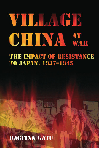 Village China at War: The Impact of Resistance to Japan, 1937–1945