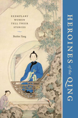 Heroines of the Qing: Exemplary Women Tell Their Stories
