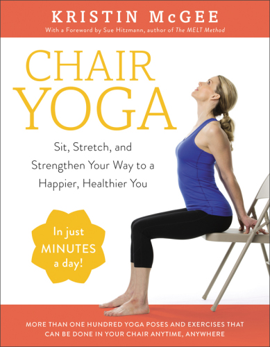 Chair Yoga Sit, Stretch, and Strengthen Your Way to a Happier, Healthier You