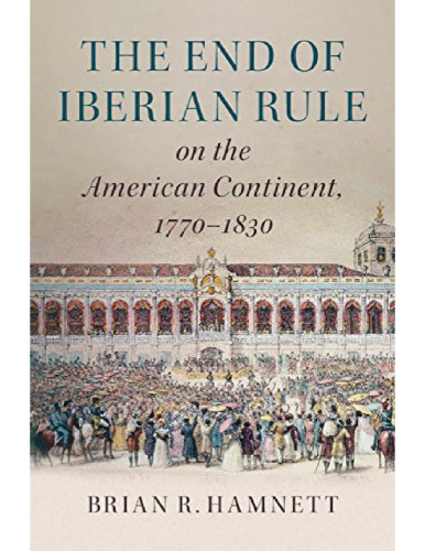 The End of Iberian Rule on the American Continent, 1770–1830