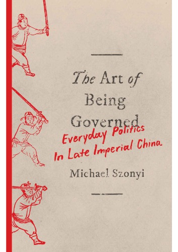 The Art of Being Governed: Everyday Politics in Late Imperial China