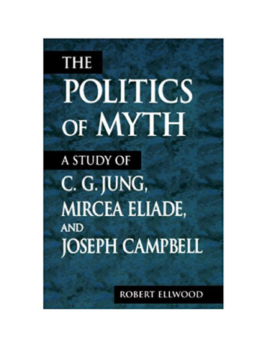 The Politics of Myth: A Study of C.G. Jung, Mircea Eliade, and Joseph Campbell