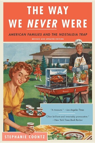 The way we never were : American families and the nostalgia trap