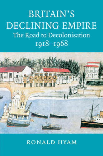 Britain’s Declining Empire: The Road to Decolonisation, 1918–1968
