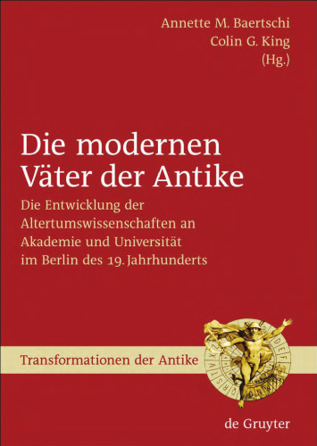 Die modernen Väter der Antike: Die Entwicklung der Altertumswissenschaften an Akademie und Universität im Berlin des 19. Jahrhunderts