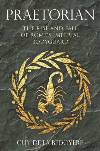 Praetorian: the rise and fall of Rome’s imperial bodyguard