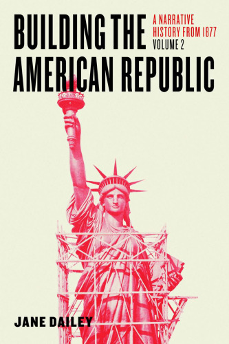 Building the American Republic, Volume 2: A Narrative History from 1877