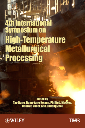 4th International Symposium on High-Temperature Metallurgical Processing : proceedings of a symposium sponsored by the Pyrometallurgy Committee and the Energy Committee of the Extraction and Processing Division of TMS (The Minerals, Metals & Materials Society) : held during the TMS 2013 Annual Meeting & Exhibition, San Antonio, Texas, USA, March 3-7, 2013