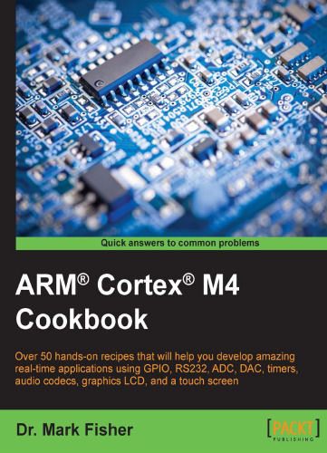 ARM Cortex M4 cookbook : over 50 hands-on recipes that will help you develop amazing real-time applications using GPIO, RS232, ADC, DAC, timers, audio codecs, graphics LCD, and a touch screen