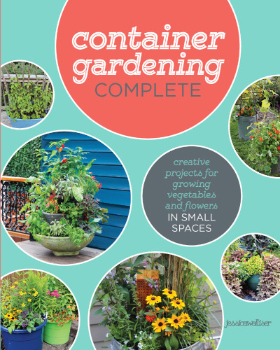 Container Gardening Complete: Creative Projects for Growing Vegetables and Flowers in Small Spaces