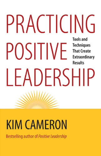 Practicing Positive Leadership: Tools and Techniques That Create Extraordinary Results