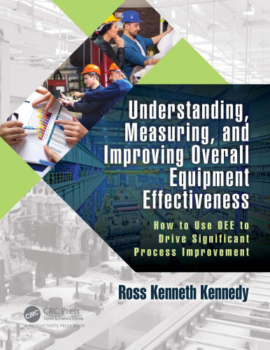Understanding, Measuring, and Improving Overall Equipment Effectiveness: How to Use OEE to Drive Significant Process Improvement