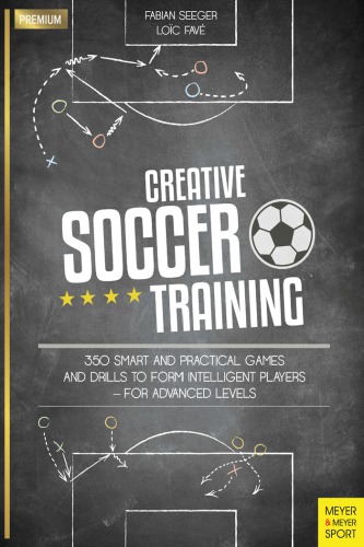 Creative Soccer Training 350 Smart and Practical Games and Drills to Form Intelligent Players - For Advanced Levels