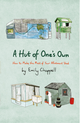 A Hut of One’s Own : How to Make the Most of Your Allotment Shed