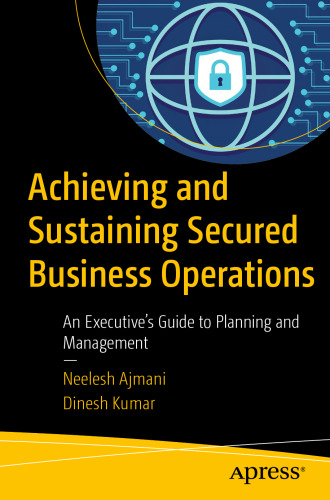  Achieving and Sustaining Secured Business Operations: An Executive’s Guide to Planning and Management