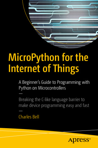  MicroPython for the Internet of Things: A Beginner’s Guide to Programming with Python on Microcontrollers