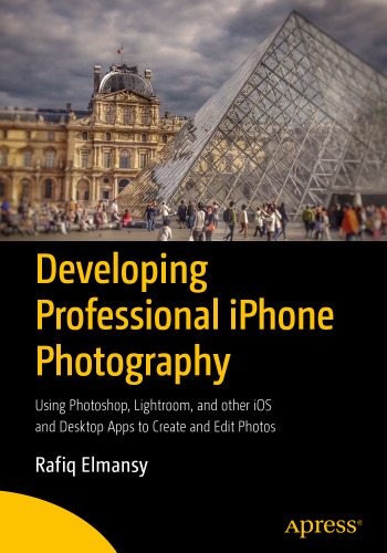  Developing Professional iPhone Photography: Using Photoshop, Lightroom, and other iOS and Desktop Apps to Create and Edit Photos