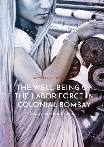  The Well-Being of the Labor Force in Colonial Bombay: Discourses and Practices